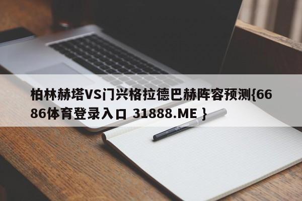 柏林赫塔VS门兴格拉德巴赫阵容预测{6686体育登录入口 31888.ME }