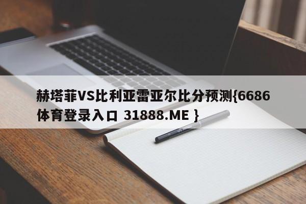 赫塔菲VS比利亚雷亚尔比分预测{6686体育登录入口 31888.ME }