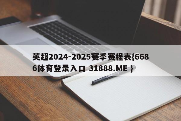 英超2024-2025赛季赛程表{6686体育登录入口 31888.ME }