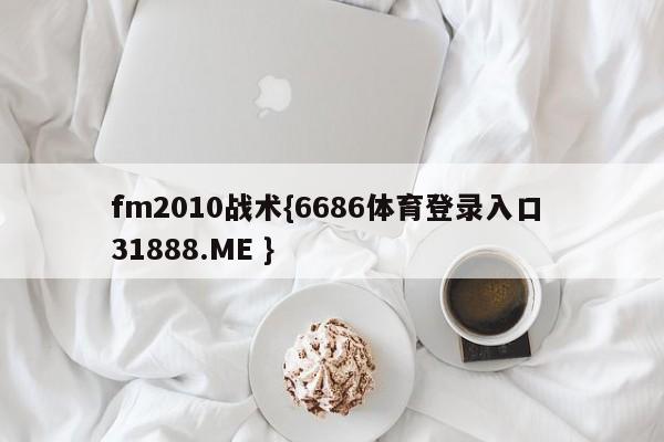 fm2010战术{6686体育登录入口 31888.ME }