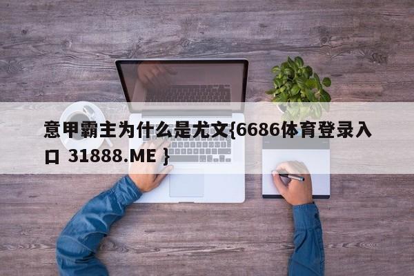 意甲霸主为什么是尤文{6686体育登录入口 31888.ME }