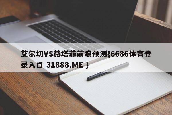 艾尔切VS赫塔菲前瞻预测{6686体育登录入口 31888.ME }