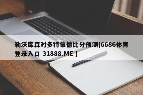 勒沃库森对多特蒙德比分预测{6686体育登录入口 31888.ME }