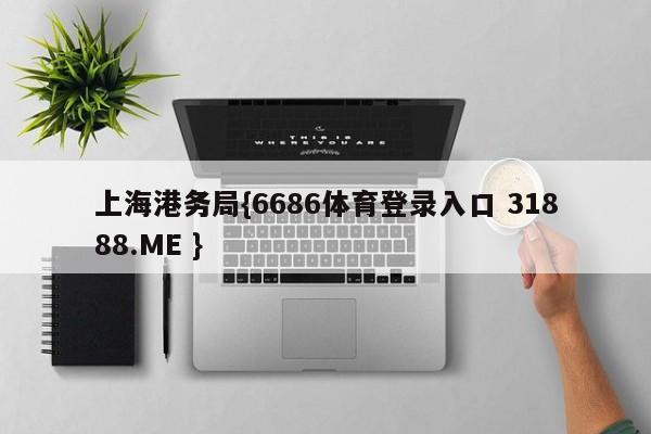 上海港务局{6686体育登录入口 31888.ME }