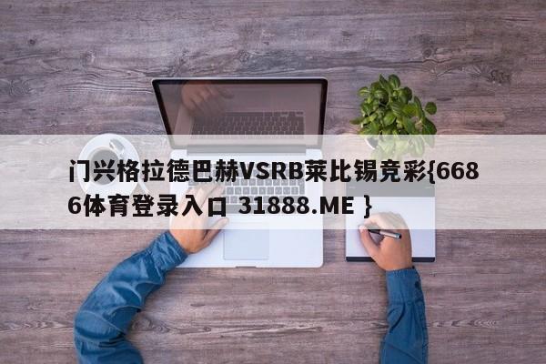 门兴格拉德巴赫VSRB莱比锡竞彩{6686体育登录入口 31888.ME }