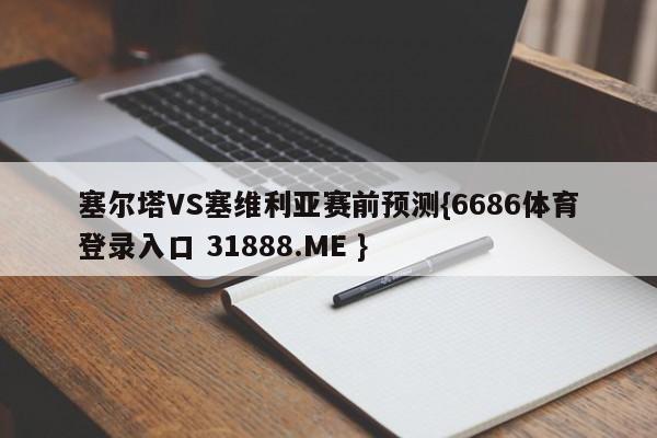 塞尔塔VS塞维利亚赛前预测{6686体育登录入口 31888.ME }