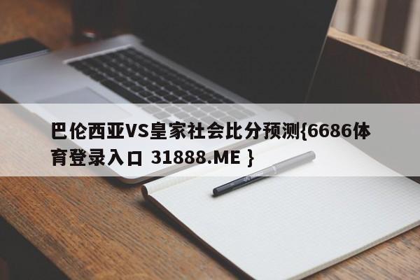 巴伦西亚VS皇家社会比分预测{6686体育登录入口 31888.ME }
