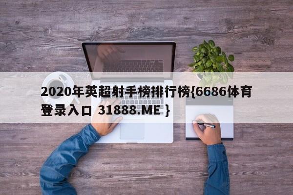 2020年英超射手榜排行榜{6686体育登录入口 31888.ME }