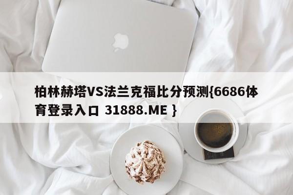 柏林赫塔VS法兰克福比分预测{6686体育登录入口 31888.ME }