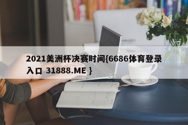 2021美洲杯决赛时间{6686体育登录入口 31888.ME }