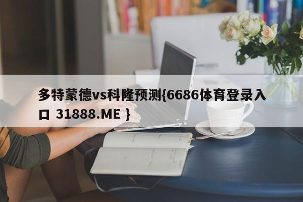 多特蒙德vs科隆预测{6686体育登录入口 31888.ME }