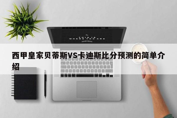 西甲皇家贝蒂斯VS卡迪斯比分预测的简单介绍